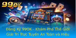 Ang Ky 99Ok Kham Pha The Gioi Giai Tri Truc Tuyen An Toan Va Hieu Qua