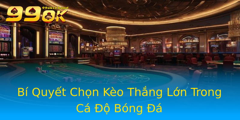 Bí Quyết Chọn Kèo Thắng Lớn Trong Cá Độ Bóng Đá Bí Quyết Chọn Kèo Thắng Lớn Trong Cá Độ Bóng Đá