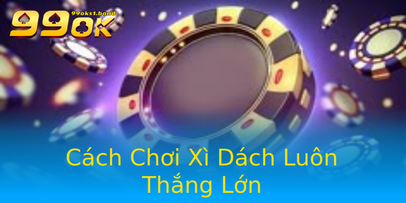 Cách Chơi Xì Dách Luôn Thắng Lớn Cách Chơi Xì Dách Luôn Thắng Lớn