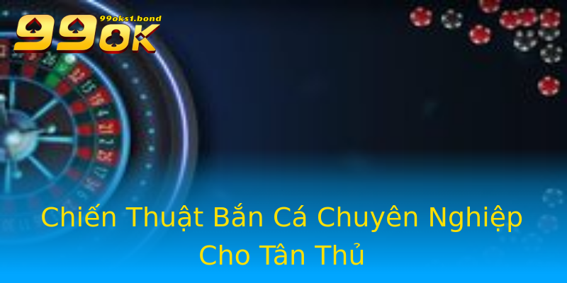 Chiến Thuật Bắn Cá Chuyên Nghiệp Cho Tân Thủ Chiến Thuật Bắn Cá Chuyên Nghiệp Cho Tân Thủ