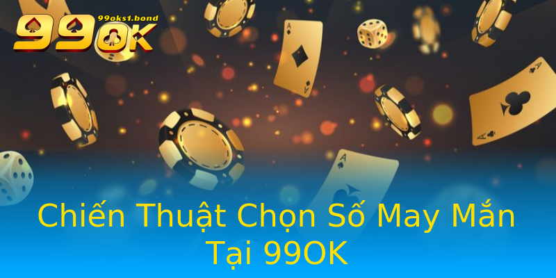 Chiến Thuật Chọn Số May Mắn Tại 99OK Chiến Thuật Chọn Số May Mắn Tại 99OK