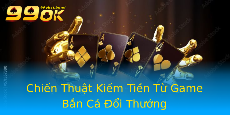 Chiến Thuật Kiếm Tiền Từ Game Bắn Cá Đổi Thưởng Chiến Thuật Kiếm Tiền Từ Game Bắn Cá Đổi Thưởng
