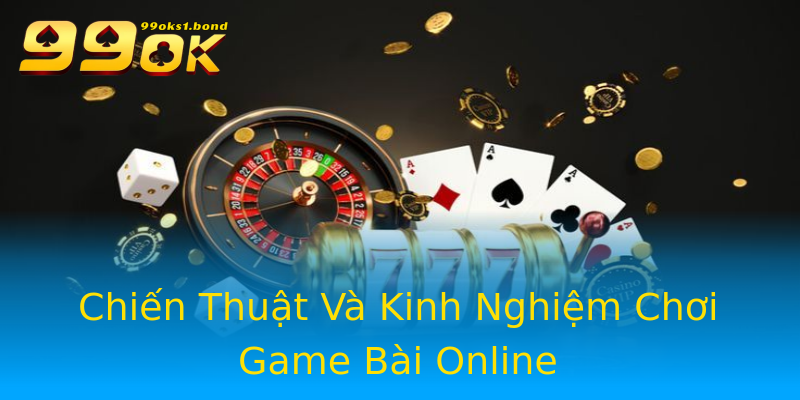 Chiến Thuật Và Kinh Nghiệm Chơi Game Bài Online Chiến Thuật Và Kinh Nghiệm Chơi Game Bài Online