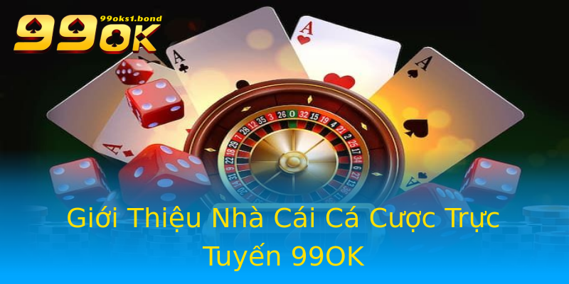 Giới Thiệu Nhà Cái Cá Cược Trực Tuyến 99OK Giới Thiệu Nhà Cái Cá Cược Trực Tuyến 99OK