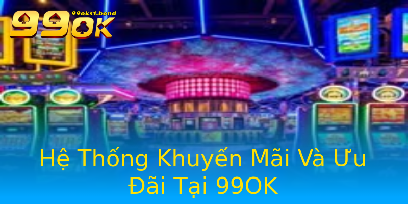 Hệ Thống Khuyến Mãi Và Ưu Đãi Tại 99OK Hệ Thống Khuyến Mãi Và Ưu Đãi Tại 99OK