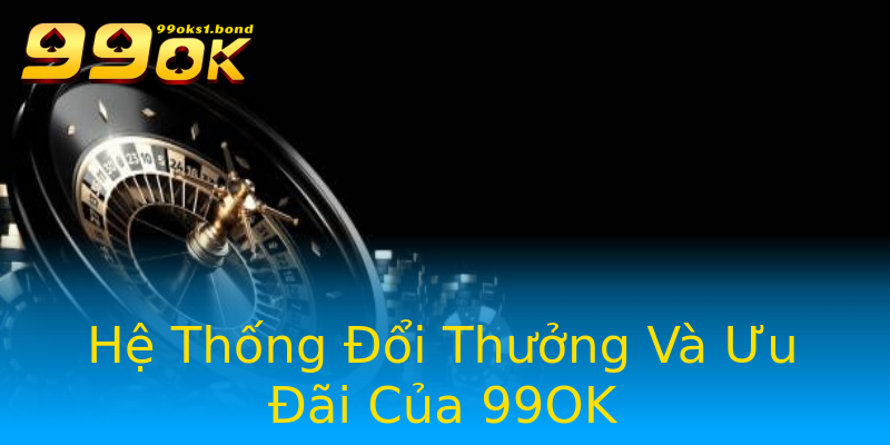 Hệ Thống Đổi Thưởng Và Ưu Đãi Của 99OK Hệ Thống Đổi Thưởng Và Ưu Đãi Của 99OK