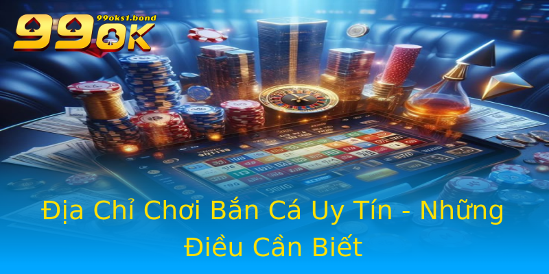 Địa Chỉ Chơi Bắn Cá Uy Tín - Những Điều Cần Biết Địa Chỉ Chơi Bắn Cá Uy Tín - Những Điều Cần Biết