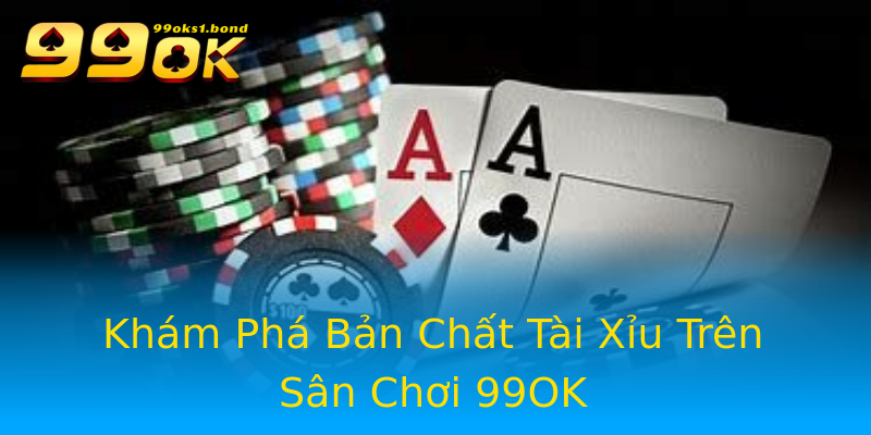 Khám Phá Bản Chất Tài Xỉu Trên Sân Chơi 99OK Khám Phá Bản Chất Tài Xỉu Trên Sân Chơi 99OK