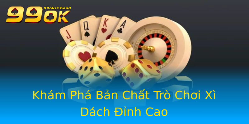 Khám Phá Bản Chất Trò Chơi Xì Dách Đỉnh Cao Khám Phá Bản Chất Trò Chơi Xì Dách Đỉnh Cao