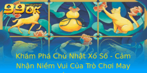 Kham Pha Chu Nhat Xo So Cam Nhan Niem Vui Cua Tro Choi May Man 99Ok
