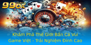 Kham Pha The Gioi Ban Ca Vui Game Viet Trai Nghiem Inh Cao Voi 99Ok
