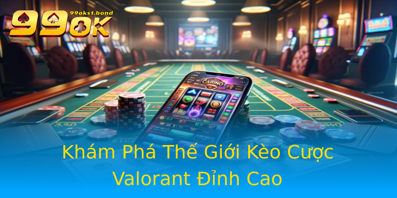Khám Phá Thế Giới Kèo Cược Valorant Đỉnh Cao Khám Phá Thế Giới Kèo Cược Valorant Đỉnh Cao