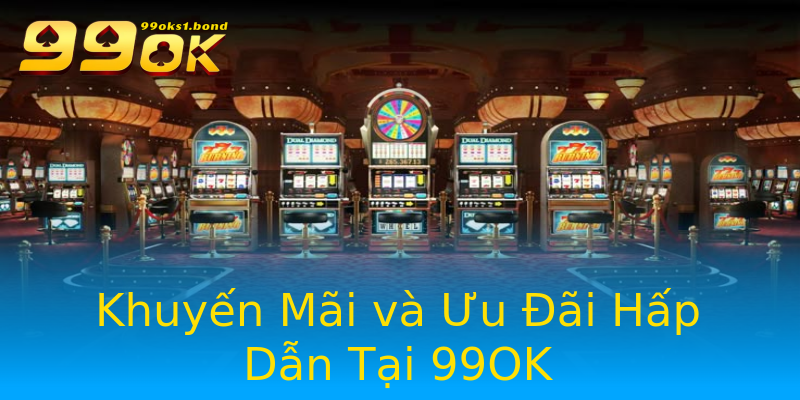 Khuyến Mãi và Ưu Đãi Hấp Dẫn Tại 99OK Khuyến Mãi và Ưu Đãi Hấp Dẫn Tại 99OK