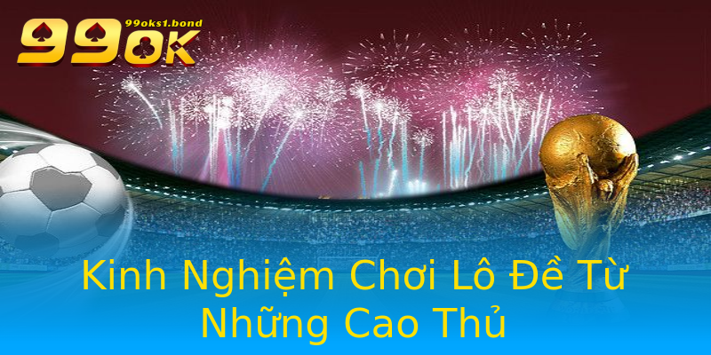 Kinh Nghiệm Chơi Lô Đề Từ Những Cao Thủ Kinh Nghiệm Chơi Lô Đề Từ Những Cao Thủ