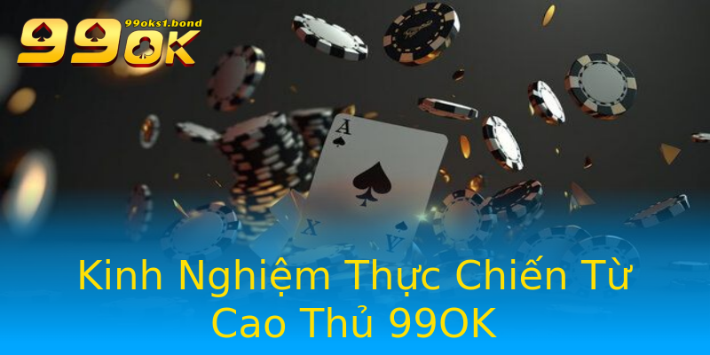 Kinh Nghiệm Thực Chiến Từ Cao Thủ 99OK Kinh Nghiệm Thực Chiến Từ Cao Thủ 99OK