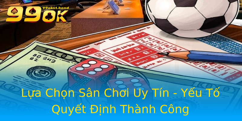 Lựa Chọn Sân Chơi Uy Tín - Yếu Tố Quyết Định Thành Công Lựa Chọn Sân Chơi Uy Tín - Yếu Tố Quyết Định Thành Công