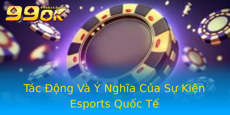 Tác Động Và Ý Nghĩa Của Sự Kiện Esports Quốc Tế Tác Động Và Ý Nghĩa Của Sự Kiện Esports Quốc Tế