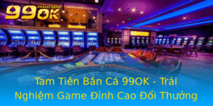 Tam Tien Ban Ca 99Ok Trai Nghiem Game Inh Cao Oi Thuong