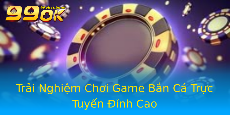 Trải Nghiệm Chơi Game Bắn Cá Trực Tuyến Đỉnh Cao Trải Nghiệm Chơi Game Bắn Cá Trực Tuyến Đỉnh Cao