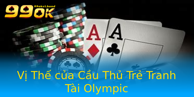 Vị Thế của Cầu Thủ Trẻ Tranh Tài Olympic Vị Thế của Cầu Thủ Trẻ Tranh Tài Olympic